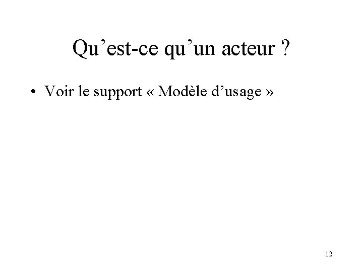 Qu’est-ce qu’un acteur ? • Voir le support « Modèle d’usage » 12 