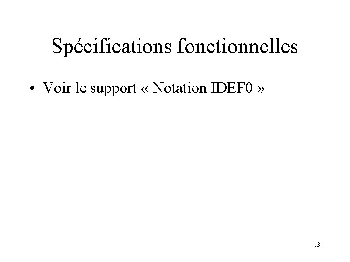 Spécifications fonctionnelles • Voir le support « Notation IDEF 0 » 13 