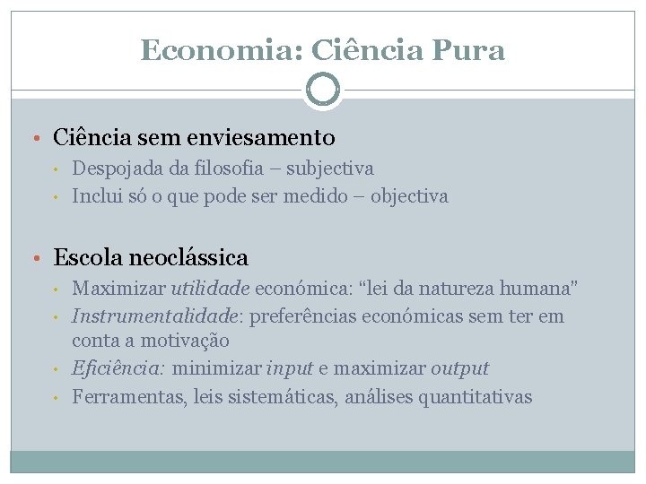 Economia: Ciência Pura • Ciência sem enviesamento • • Despojada da filosofia – subjectiva