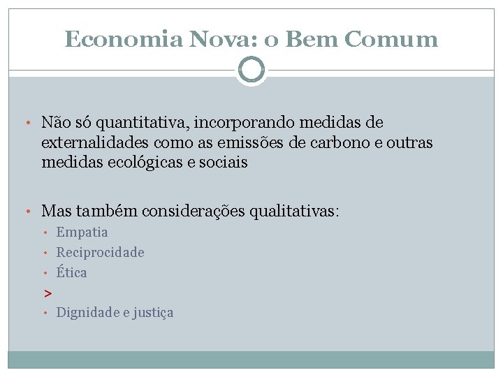 Economia Nova: o Bem Comum • Não só quantitativa, incorporando medidas de externalidades como