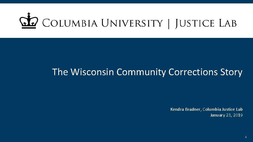 The Wisconsin Community Corrections Story Kendra Bradner, Columbia Justice Lab January 23, 2019 1