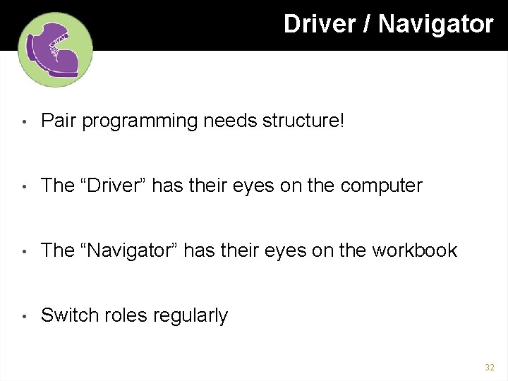 Driver / Navigator • Pair programming needs structure! • The “Driver” has their eyes