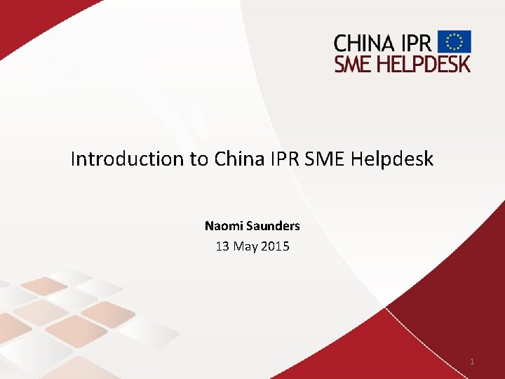 Introduction to China IPR SME Helpdesk Naomi Saunders 13 May 2015 1 