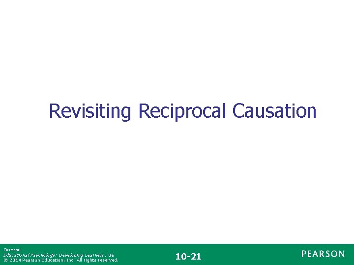 Revisiting Reciprocal Causation Ormrod Educational Psychology: Developing Learners , 8 e © 2014 Pearson