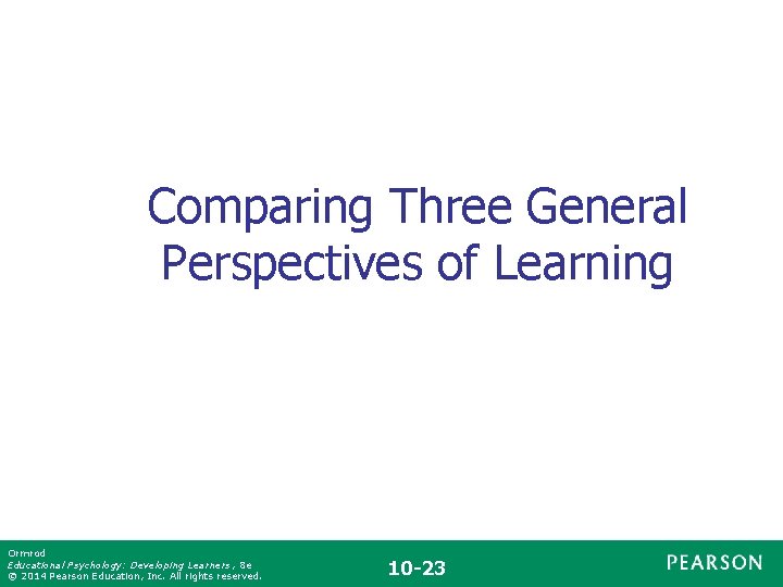 Comparing Three General Perspectives of Learning Ormrod Educational Psychology: Developing Learners , 8 e