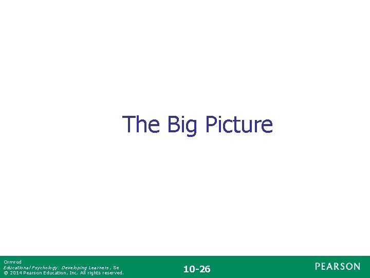 The Big Picture Ormrod Educational Psychology: Developing Learners , 8 e © 2014 Pearson