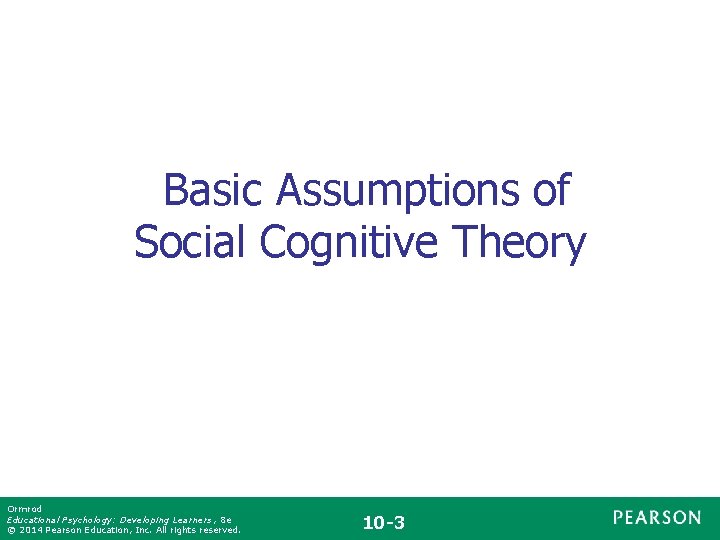 Basic Assumptions of Social Cognitive Theory Ormrod Educational Psychology: Developing Learners , 8 e