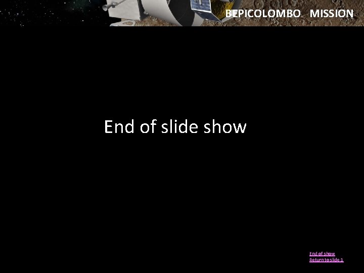 BEPICOLOMBO MISSION End of slide show End of show Return to slide 1 