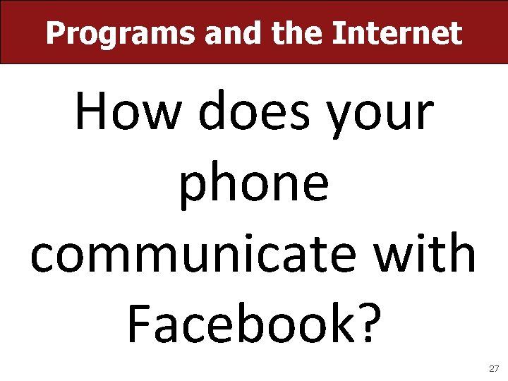 Programs and the Internet How does your phone communicate with Facebook? 27 Programs and the Internet How does your phone communicate with Facebook? 27