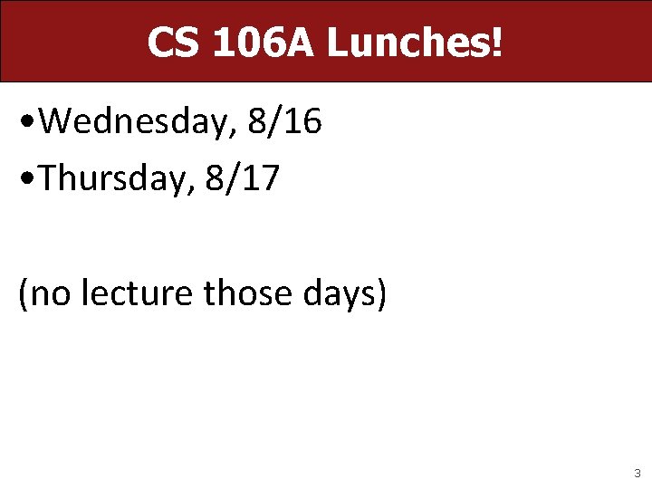 CS 106 A Lunches! • Wednesday, 8/16 • Thursday, 8/17 (no lecture those days) CS 106 A Lunches! • Wednesday, 8/16 • Thursday, 8/17 (no lecture those days)