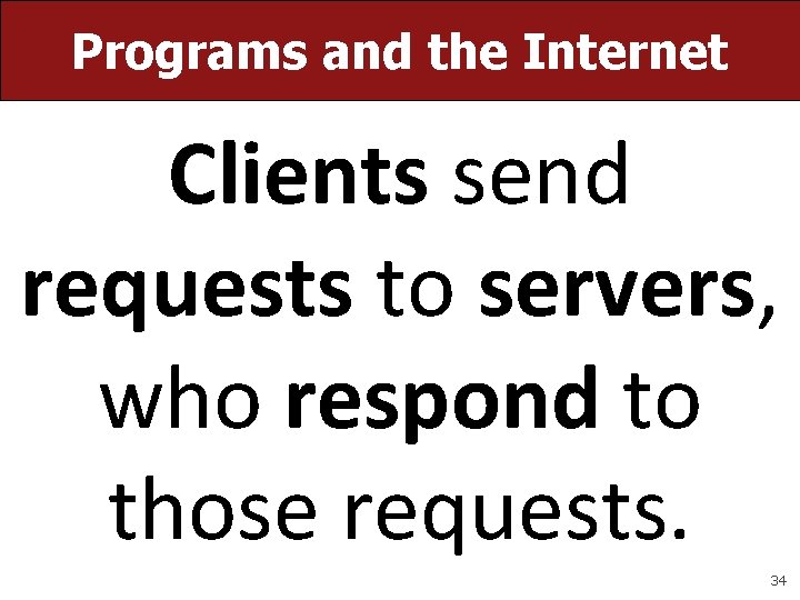 Programs and the Internet Clients send requests to servers, who respond to those requests. Programs and the Internet Clients send requests to servers, who respond to those requests.