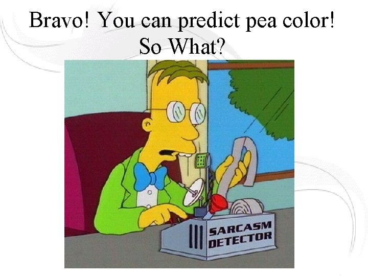 Bravo! You can predict pea color! So What? Bravo! You can predict pea color! So What?