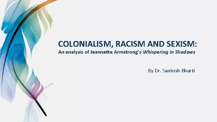 COLONIALISM, RACISM AND SEXISM: An analysis of Jeannette Armstrong’s Whispering in Shadows By Dr.