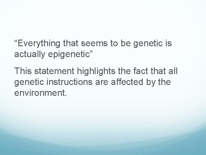 “Everything that seems to be genetic is actually epigenetic” This statement highlights the fact