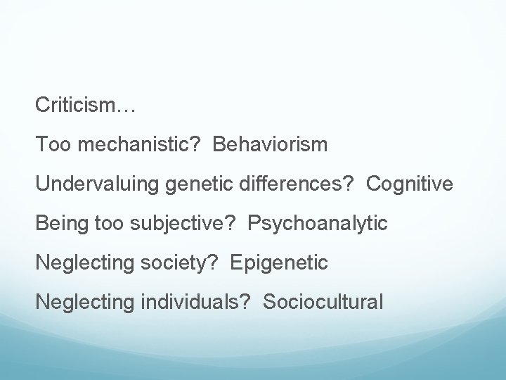 Criticism… Too mechanistic? Behaviorism Undervaluing genetic differences? Cognitive Being too subjective? Psychoanalytic Neglecting society?