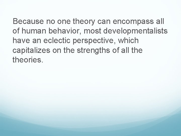 Because no one theory can encompass all of human behavior, most developmentalists have an