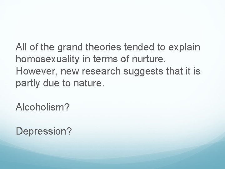 All of the grand theories tended to explain homosexuality in terms of nurture. However,