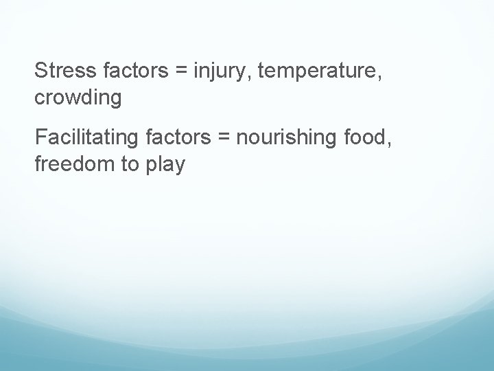 Stress factors = injury, temperature, crowding Facilitating factors = nourishing food, freedom to play