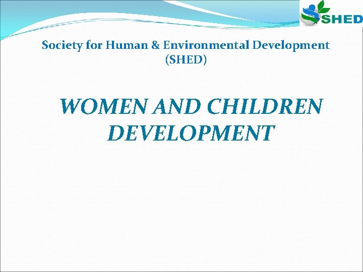 Society for Human & Environmental Development (SHED) WOMEN AND CHILDREN DEVELOPMENT 
