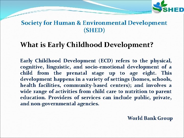 Society for Human & Environmental Development (SHED) What is Early Childhood Development? Early Childhood