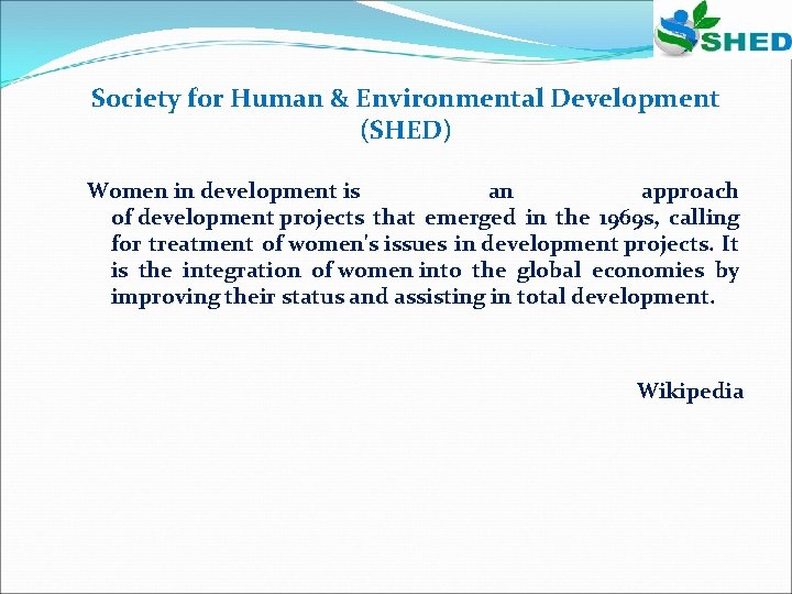 Society for Human & Environmental Development (SHED) Women in development is an approach of