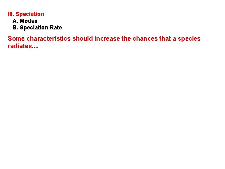 III. Speciation A. Modes B. Speciation Rate Some characteristics should increase the chances that
