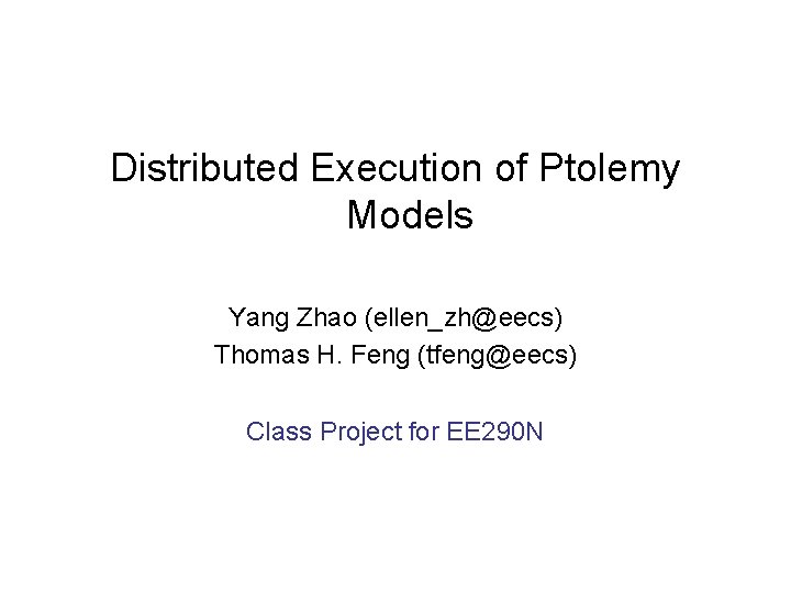 Distributed Execution of Ptolemy Models Yang Zhao (ellen_zh@eecs) Thomas H. Feng (tfeng@eecs) Class Project