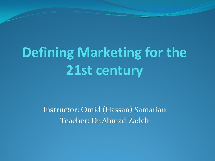 Defining Marketing for the 21 st century Instructor: Omid (Hassan) Samarian Teacher: Dr. Ahmad