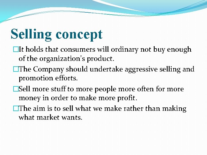 Selling concept �It holds that consumers will ordinary not buy enough of the organization’s