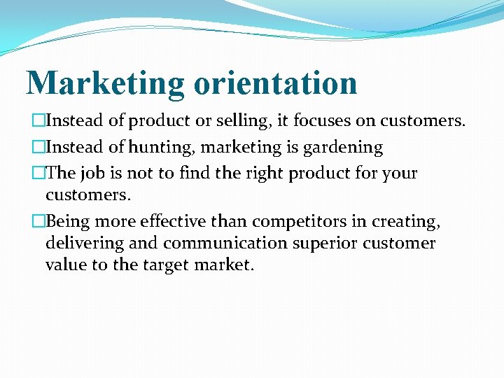 Marketing orientation �Instead of product or selling, it focuses on customers. �Instead of hunting,