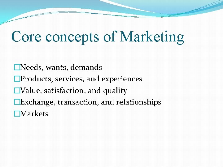 Core concepts of Marketing �Needs, wants, demands �Products, services, and experiences �Value, satisfaction, and