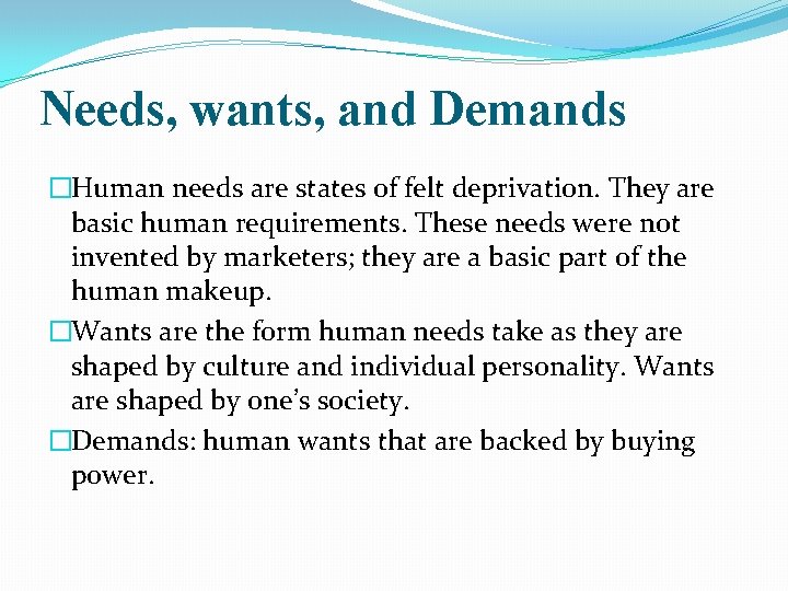 Needs, wants, and Demands �Human needs are states of felt deprivation. They are basic