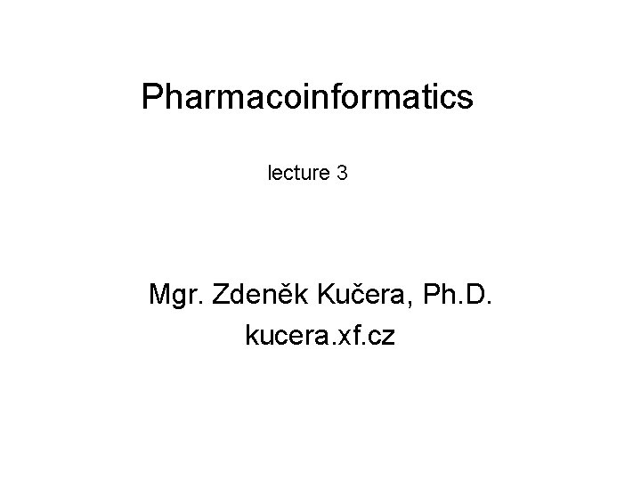 Pharmacoinformatics lecture 3 Mgr. Zdeněk Kučera, Ph. D. kucera. xf. cz 