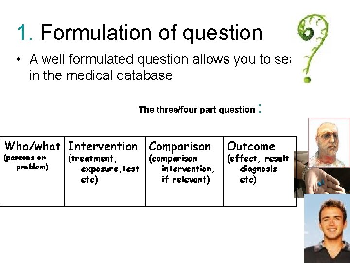 1. Formulation of question • A well formulated question allows you to search in