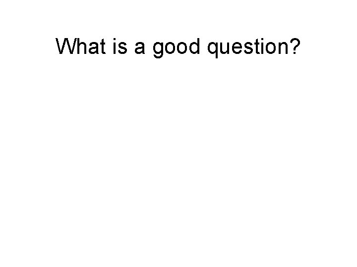 What is a good question? 