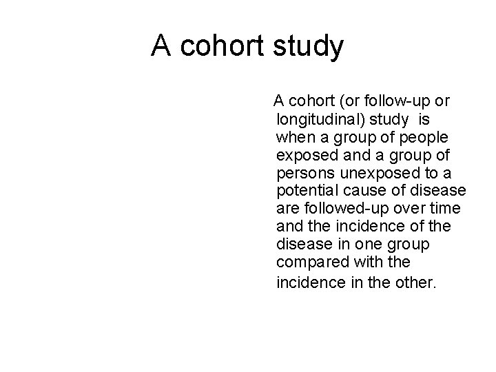 A cohort study A cohort (or follow-up or longitudinal) study is when a group