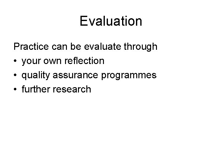 Evaluation Practice can be evaluate through • your own reflection • quality assurance programmes