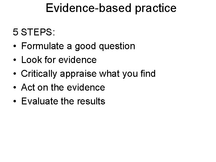 Evidence-based practice 5 STEPS: • Formulate a good question • Look for evidence •
