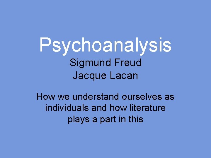 Psychoanalysis Sigmund Freud Jacque Lacan How we understand ourselves as individuals and how literature