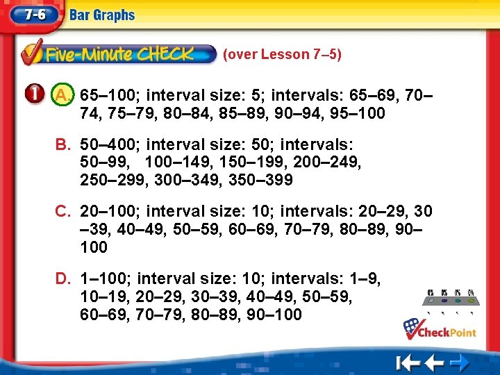 (over Lesson 7– 5) A. 65– 100; interval size: 5; intervals: 65– 69, 70–