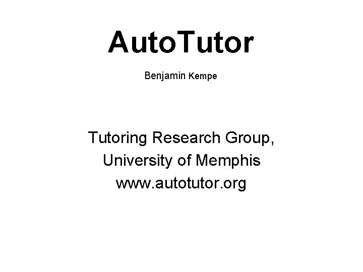 Auto. Tutor Benjamin Kempe Tutoring Research Group, University of Memphis www. autotutor. org 