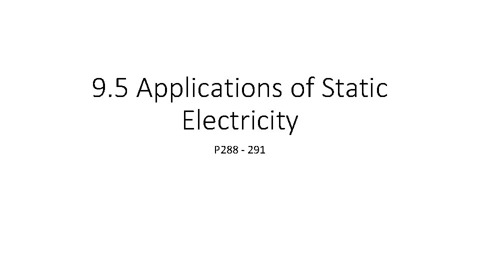 9. 5 Applications of Static Electricity P 288 - 291 