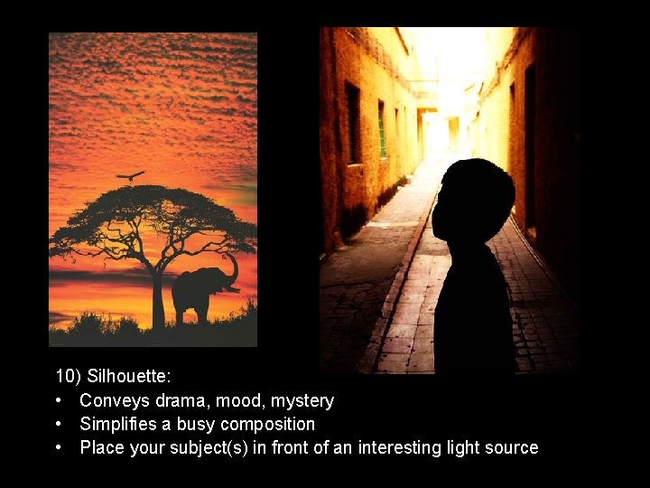 10) Silhouette: • Conveys drama, mood, mystery • Simplifies a busy composition • Place
