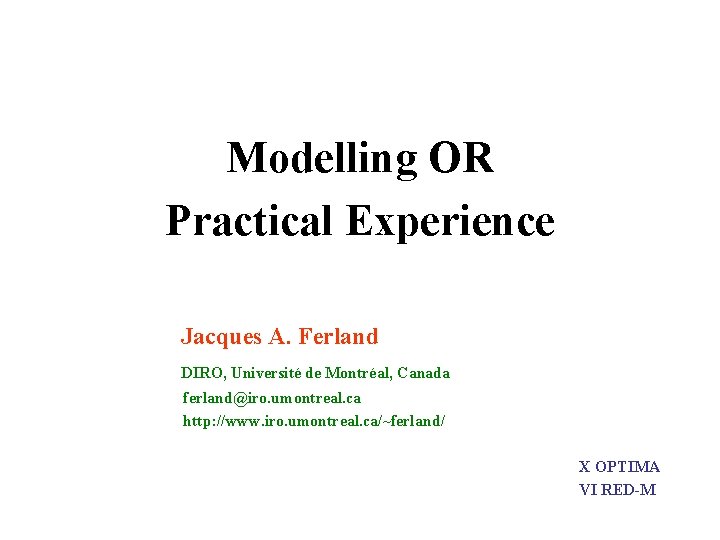 Modelling OR Practical Experience Jacques A. Ferland DIRO, Université de Montréal, Canada ferland@iro. umontreal. Modelling OR Practical Experience Jacques A. Ferland DIRO, Université de Montréal, Canada ferland@iro. umontreal.