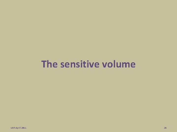 The sensitive volume 14 th April 2011 26 The sensitive volume 14 th April 2011 26