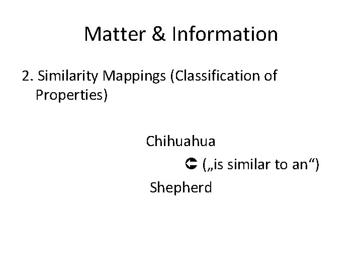 Matter & Information 2. Similarity Mappings (Classification of Properties) Chihuahua („is similar to an“)