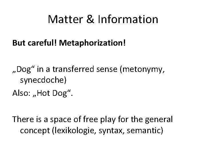 Matter & Information But careful! Metaphorization! „Dog“ in a transferred sense (metonymy, synecdoche) Also: