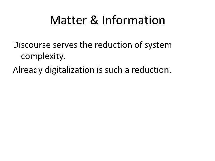 Matter & Information Discourse serves the reduction of system complexity. Already digitalization is such