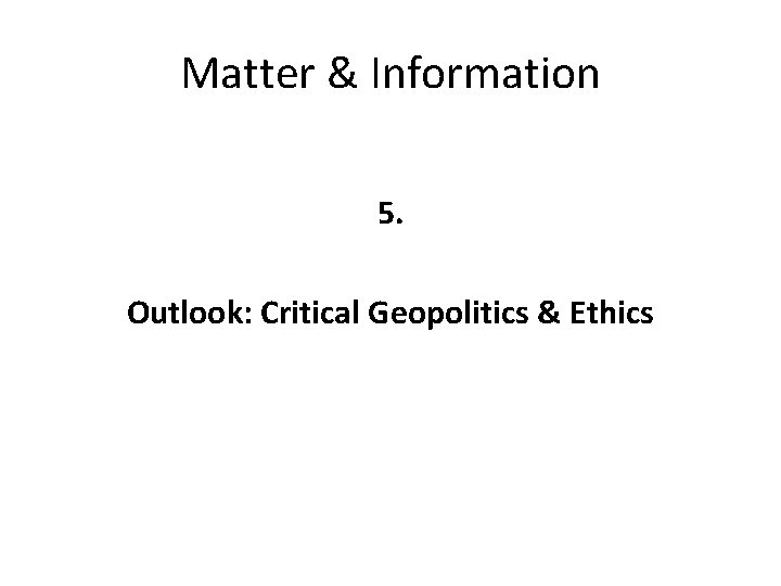 Matter & Information 5. Outlook: Critical Geopolitics & Ethics 