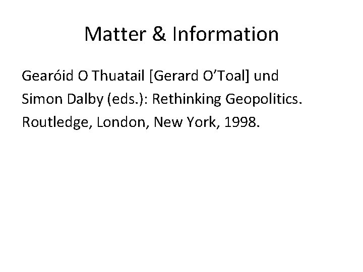 Matter & Information Gearóid O Thuatail [Gerard O’Toal] und Simon Dalby (eds. ): Rethinking